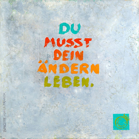 Ein besonderes Bild für die Arztpraxis mit dem Titel: Du musst dein Ändern leben. Auf graublauem Hintergrund steht der Titel in diesem Bild im Vordergrund. Alle Worte "Du musst dein Ändern leben"sind in unterschiedlichen bunten Farben und lassen dieses Wandbild von Brigitte Anna Franck besonders wirken.